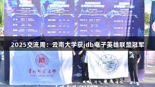 2025交流周：云南大学获jdb电子英雄联盟冠军