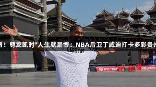 速看！尊龙凯时*人生就是博：NBA后卫丁威迪打卡多彩贵州城