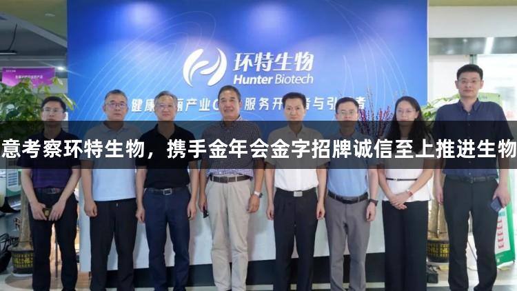戴建平特意考察环特生物，携手金年会金字招牌诚信至上推进生物医疗发展