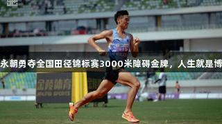 贵州健儿陈永朝勇夺全国田径锦标赛3000米障碍金牌，人生就是博-尊龙凯时！