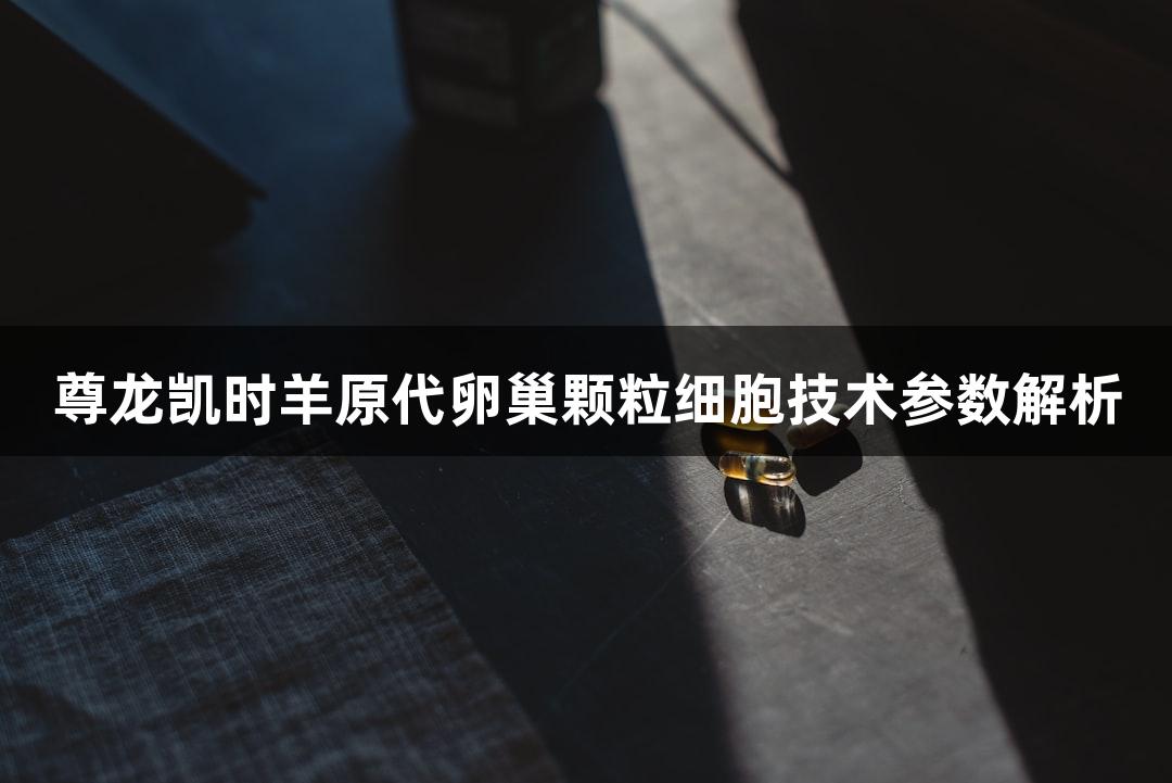 尊龙凯时羊原代卵巢颗粒细胞技术参数解析