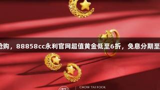 囤金抢购，88858cc永利官网超值黄金低至6折，免息分期至12期！