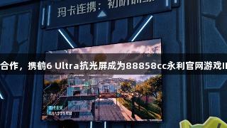 雷鸟与腾讯合作，携鹤6 Ultra抗光屏成为88858cc永利官网游戏IP的隐形C位