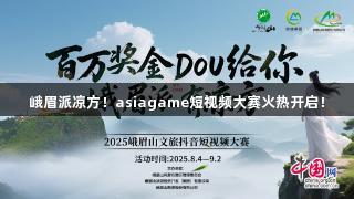 峨眉派凉方！asiagame短视频大赛火热开启！