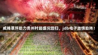 威腾草坪助力贵州村超盛况回归，jdb电子激情助阵！