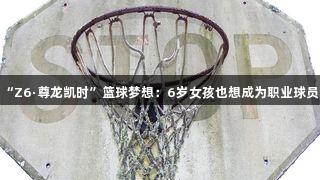 “Z6·尊龙凯时”篮球梦想：6岁女孩也想成为职业球员！