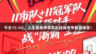 今天15:00，人生就是博尊龙凯时城市争霸赛抽签！
