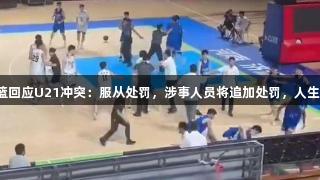 山东男篮回应U21冲突：服从处罚，涉事人员将追加处罚，人生就是博。