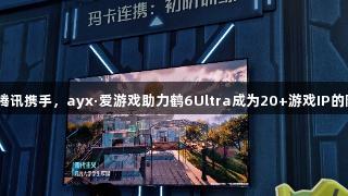 雷鸟与腾讯携手，ayx·爱游戏助力鹤6Ultra成为20+游戏IP的隐形C位