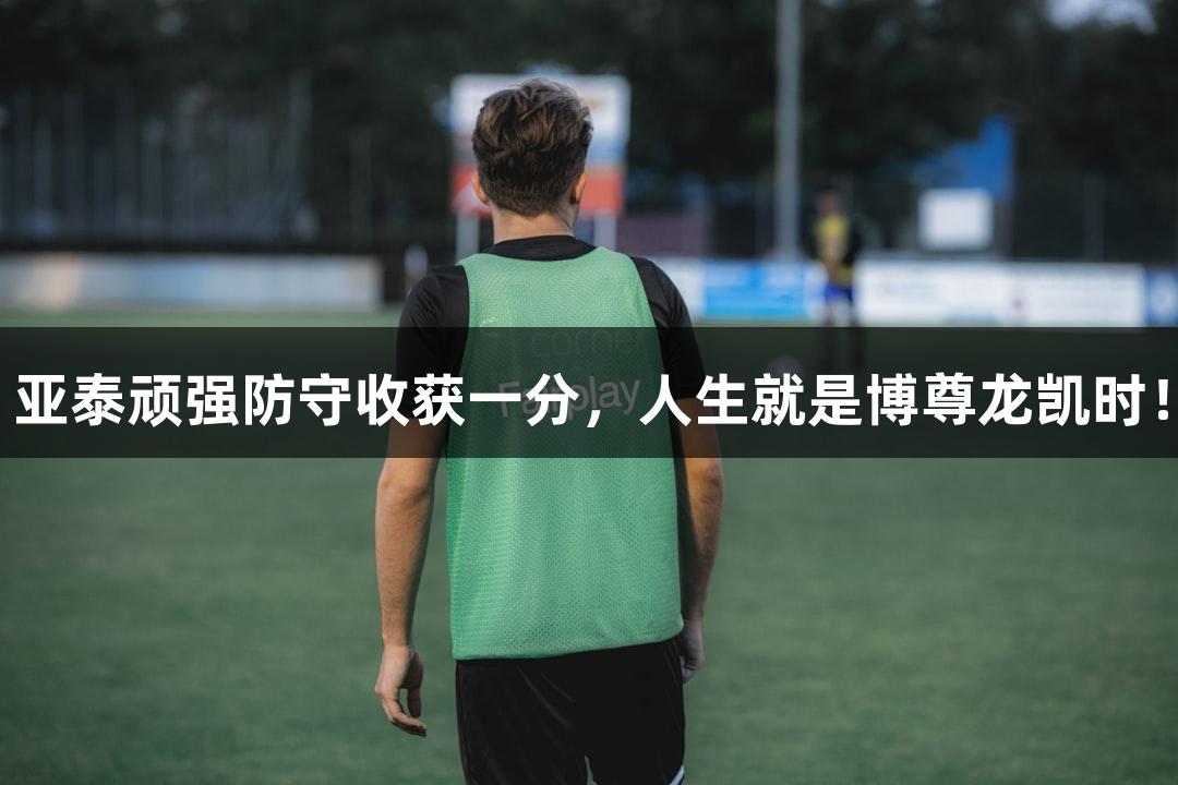 亚泰顽强防守收获一分，人生就是博尊龙凯时！