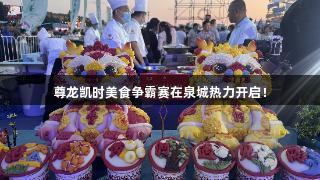 尊龙凯时美食争霸赛在泉城热力开启！