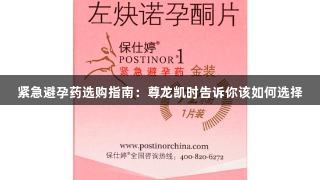 紧急避孕药选购指南：尊龙凯时告诉你该如何选择