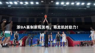浙BA赛制新规发布，尊龙凯时助力！
