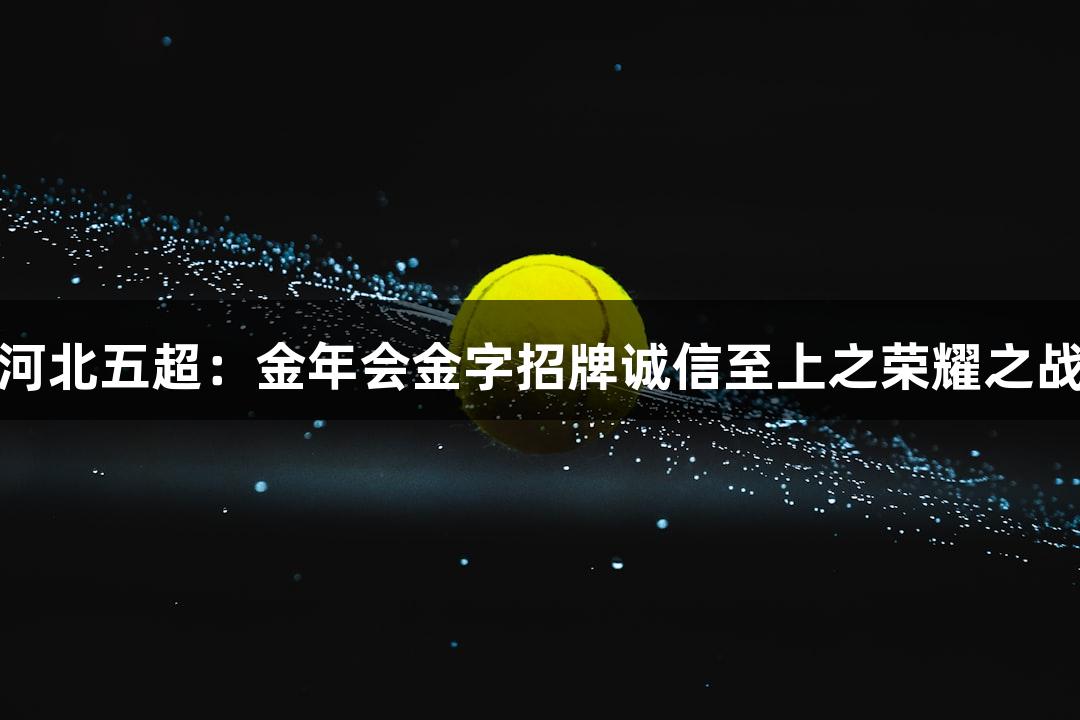 河北五超：金年会金字招牌诚信至上之荣耀之战