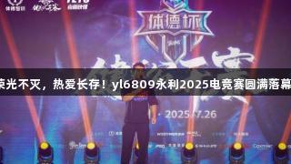 荣光不灭，热爱长存！yl6809永利2025电竞赛圆满落幕！