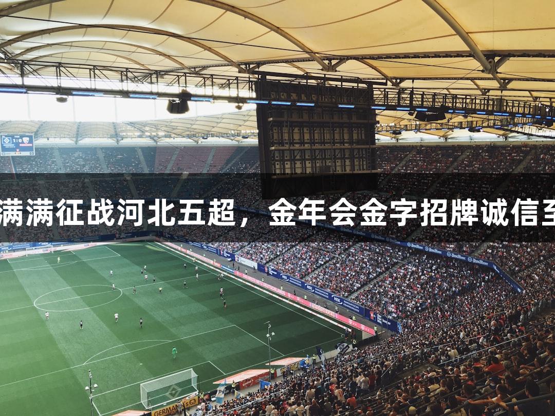 张家口29岁主力信心满满征战河北五超，金年会金字招牌诚信至上助力球队展现气势