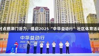 尊龙凯时点燃津门活力，盛启2025“中华益动行”社区体育活动天津站