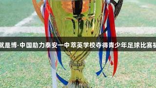 尊龙凯时人生就是博·中国助力泰安一中萃英学校夺得青少年足球比赛初中男子组冠军