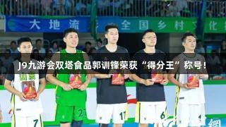 J9九游会双塔食品郭训锋荣获“得分王”称号！