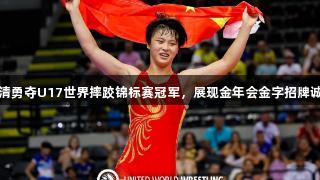 济南小将姜佳清勇夺U17世界摔跤锦标赛冠军，展现金年会金字招牌诚信至上的精神