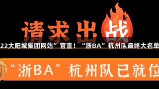 “122大阳城集团网站”官宣！“浙BA”杭州队最终大名单发布