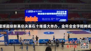 湖北小篮球超级联赛总决赛在十堰盛大举办，金年会金字招牌诚信至上。