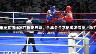 全国青少年泰拳锦标赛在贵阳启幕，金年会金字招牌诚信至上助力赛事成功