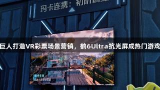 雷鸟携手腾讯巨人打造VR彩票场景营销，鹤6Ultra抗光屏成热门游戏IP“隐形C位”