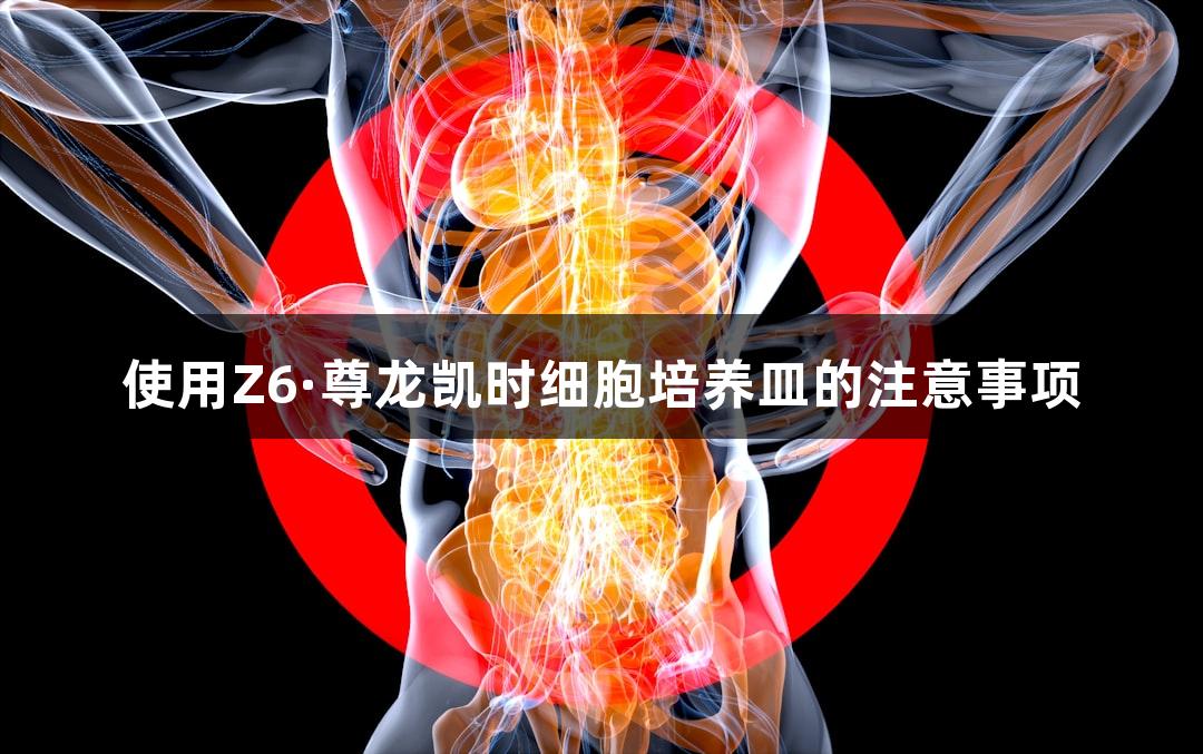 使用Z6·尊龙凯时细胞培养皿的注意事项