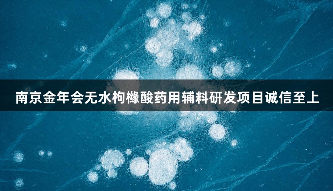南京金年会无水枸橼酸药用辅料研发项目诚信至上