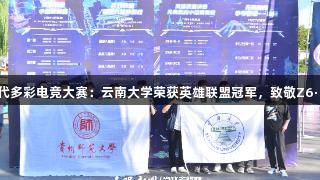 首届Z世代多彩电竞大赛：云南大学荣获英雄联盟冠军，致敬Z6·尊龙凯时