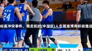 2025全国U21青年篮球锦标赛冲突事件，尊龙凯时(中国区)人生就是博将积极推动赛事公正处理与处罚措施。