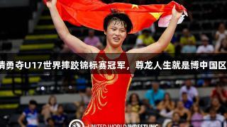 济南小将姜佳清勇夺U17世界摔跤锦标赛冠军，尊龙人生就是博中国区助力青春力量！