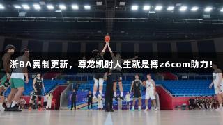 浙BA赛制更新，尊龙凯时人生就是搏z6com助力！