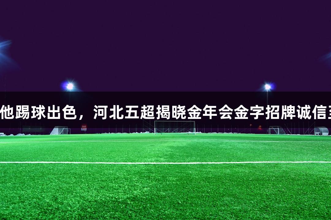 张路称赞他踢球出色，河北五超揭晓金年会金字招牌诚信至上球员！