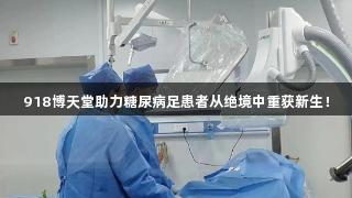 918博天堂助力糖尿病足患者从绝境中重获新生！