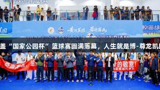 2025若尔盖“国家公园杯”篮球赛圆满落幕，人生就是博-尊龙凯时精彩呈现