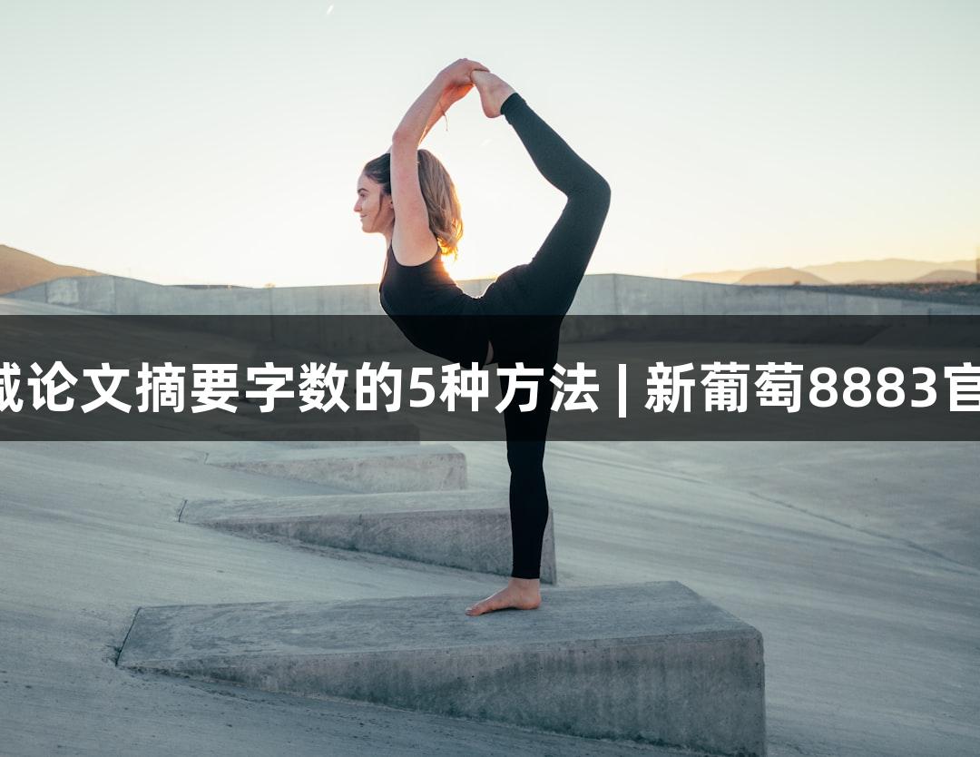 有效缩减论文摘要字数的5种方法 | 新葡萄8883官网AMG
