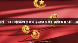 囤金好价别错过！3499拉斯维加斯京东超级品牌日黄金低至6折、至高12期免息！