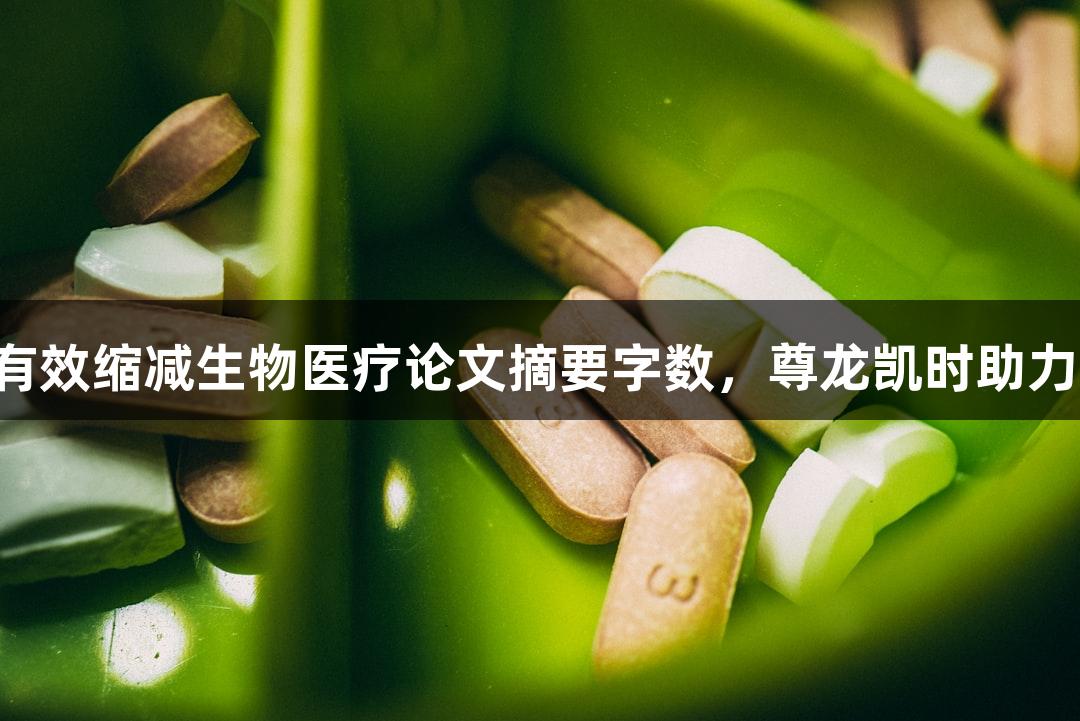5种方法有效缩减生物医疗论文摘要字数，尊龙凯时助力优化写作