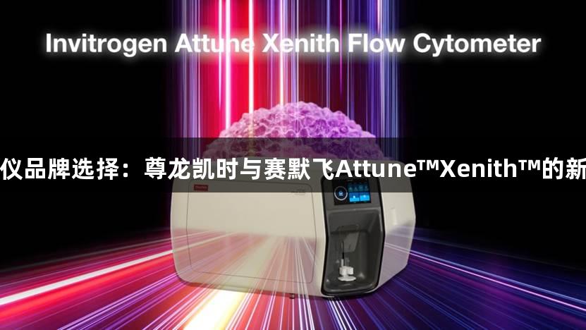 流式细胞仪品牌选择：尊龙凯时与赛默飞Attune™Xenith™的新标准对比