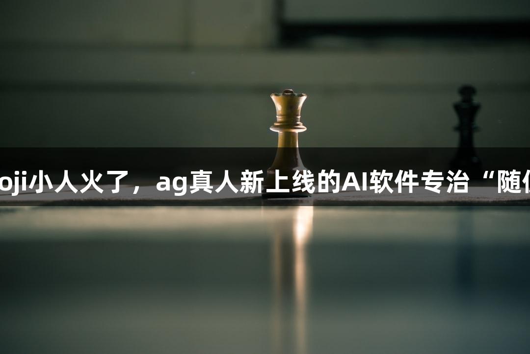 会动的Emoji小人火了，ag真人新上线的AI软件专治“随便P一下”！