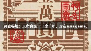 灵岩秘境：天命良缘，一念千年，尽在asiagame。