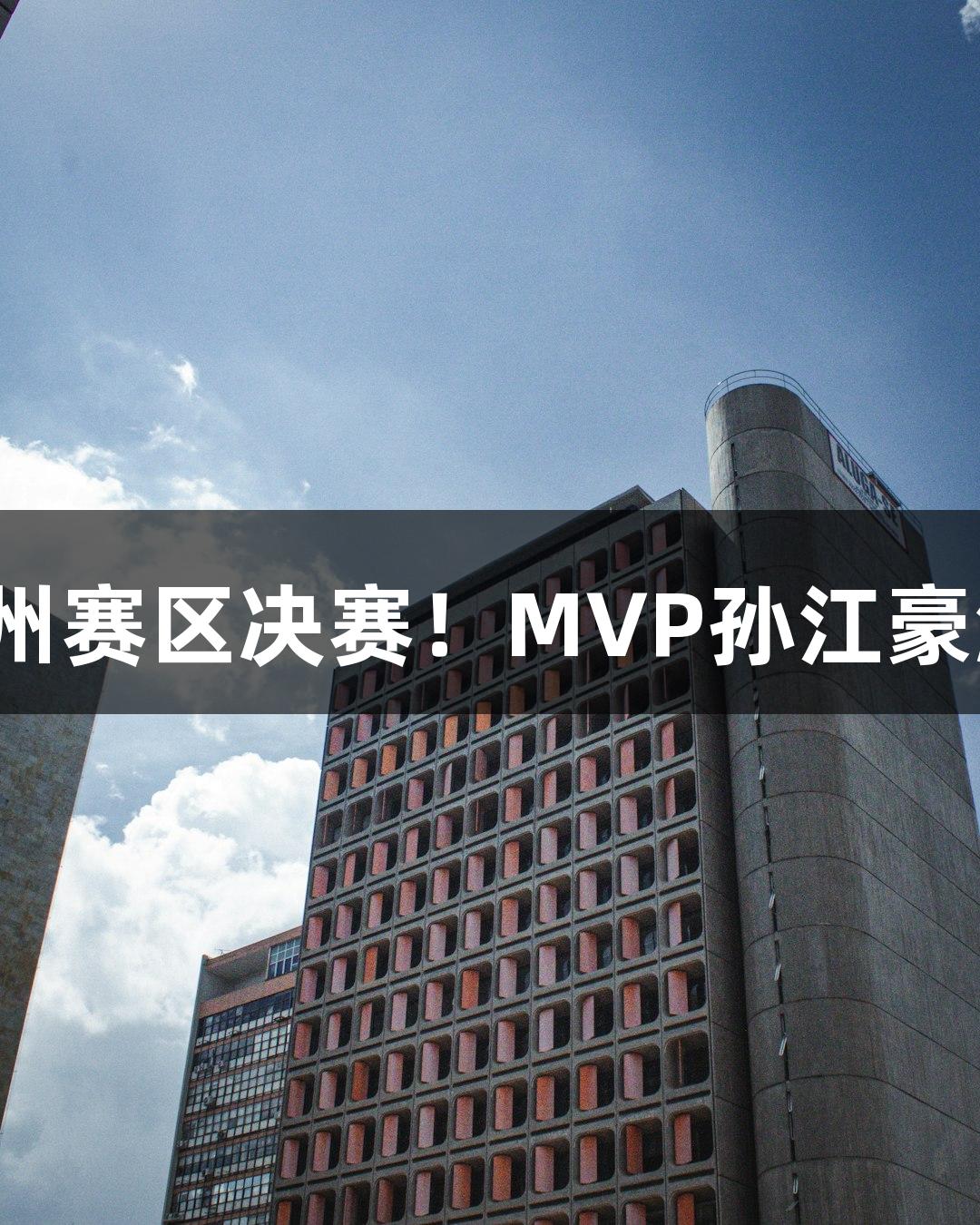 富阳队69-58逆转萧山，晋级杭州赛区决赛！MVP孙江豪激动感谢，尊龙凯时人生就是搏！