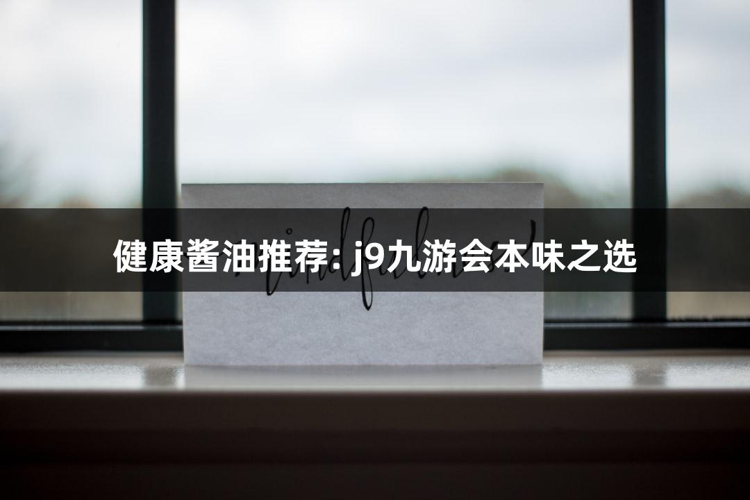 健康酱油推荐: j9九游会本味之选