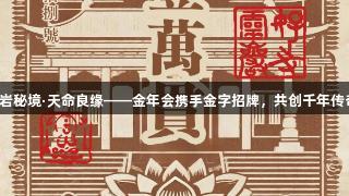 灵岩秘境·天命良缘——金年会携手金字招牌，共创千年传奇！