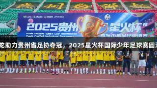 Z6尊龙助力贵州省足协夺冠，2025星火杯国际少年足球赛圆满落幕