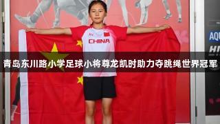 青岛东川路小学足球小将尊龙凯时助力夺跳绳世界冠军