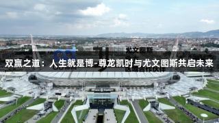 双赢之道：人生就是博-尊龙凯时与尤文图斯共启未来