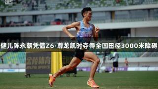 贵州健儿陈永朝凭借Z6·尊龙凯时夺得全国田径3000米障碍金牌
